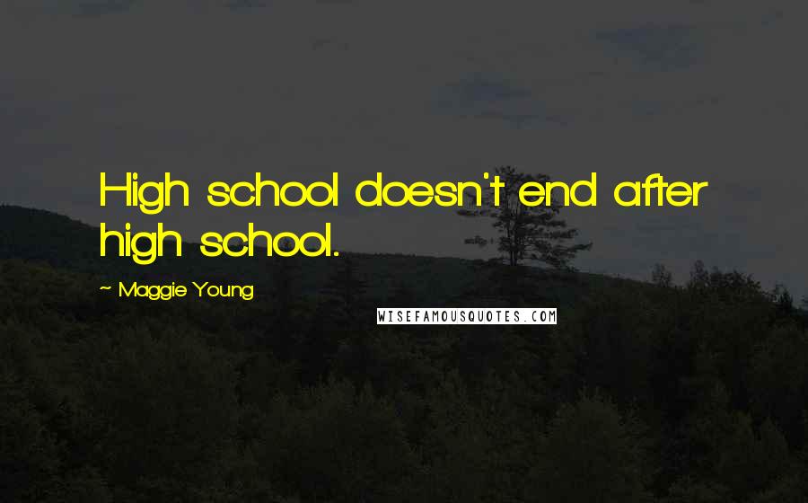 Maggie Young Quotes: High school doesn't end after high school.