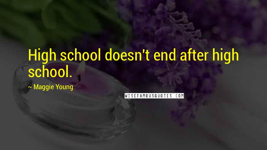 Maggie Young Quotes: High school doesn't end after high school.