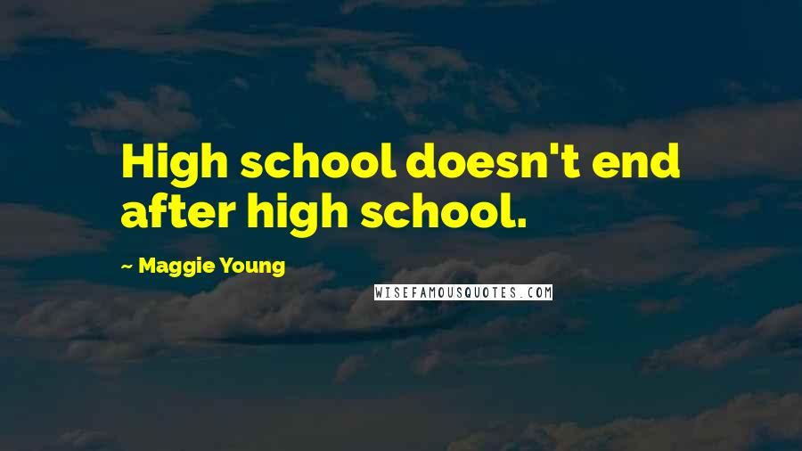 Maggie Young Quotes: High school doesn't end after high school.