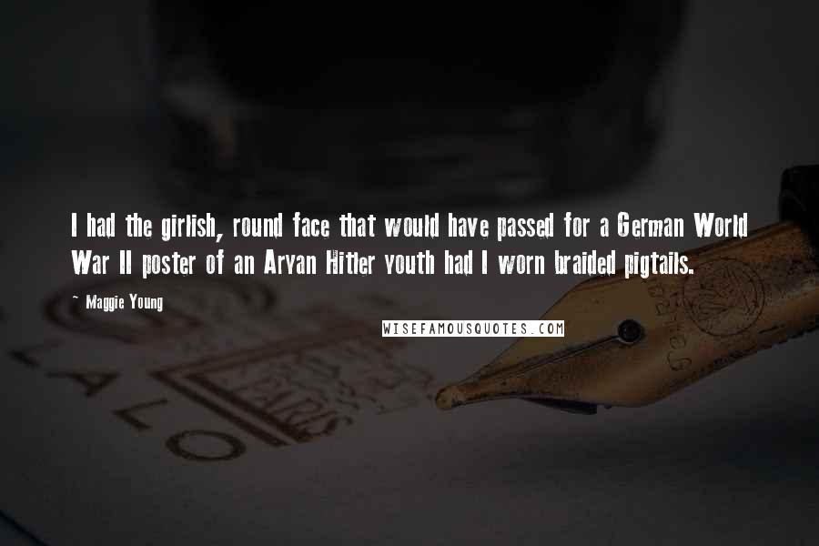 Maggie Young Quotes: I had the girlish, round face that would have passed for a German World War II poster of an Aryan Hitler youth had I worn braided pigtails.