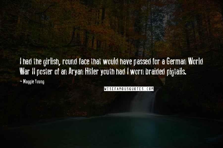 Maggie Young Quotes: I had the girlish, round face that would have passed for a German World War II poster of an Aryan Hitler youth had I worn braided pigtails.