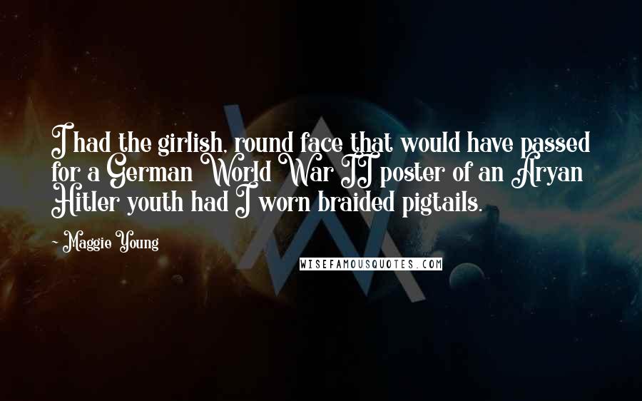 Maggie Young Quotes: I had the girlish, round face that would have passed for a German World War II poster of an Aryan Hitler youth had I worn braided pigtails.