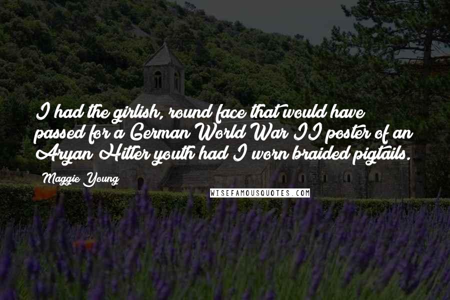 Maggie Young Quotes: I had the girlish, round face that would have passed for a German World War II poster of an Aryan Hitler youth had I worn braided pigtails.