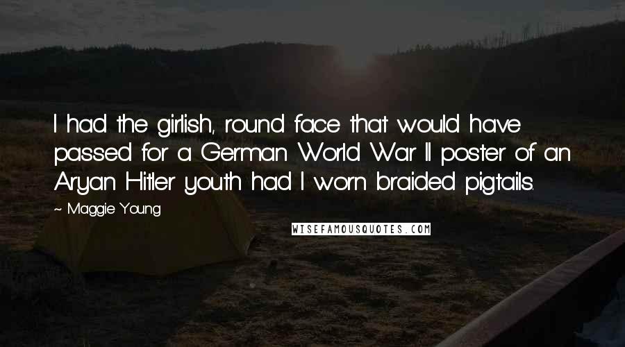 Maggie Young Quotes: I had the girlish, round face that would have passed for a German World War II poster of an Aryan Hitler youth had I worn braided pigtails.