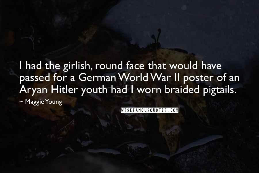 Maggie Young Quotes: I had the girlish, round face that would have passed for a German World War II poster of an Aryan Hitler youth had I worn braided pigtails.