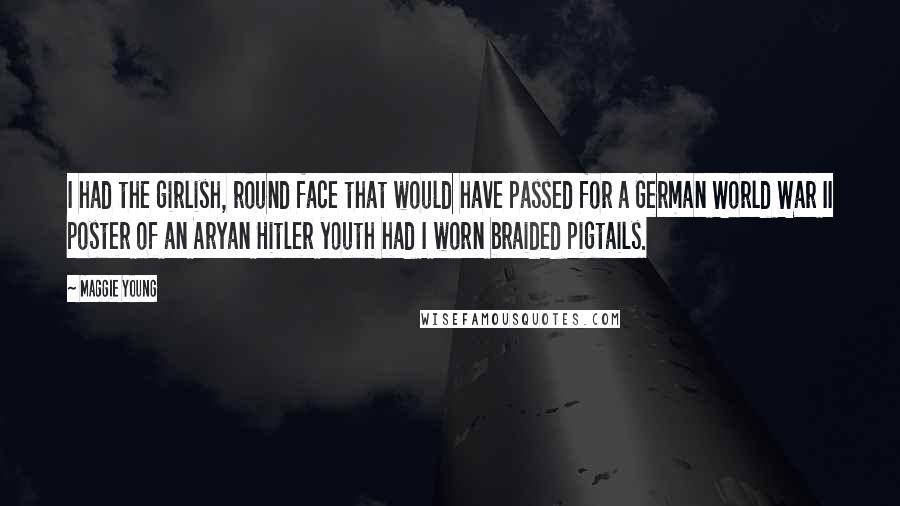 Maggie Young Quotes: I had the girlish, round face that would have passed for a German World War II poster of an Aryan Hitler youth had I worn braided pigtails.