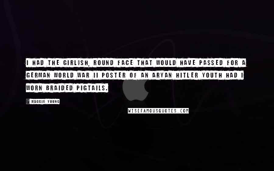 Maggie Young Quotes: I had the girlish, round face that would have passed for a German World War II poster of an Aryan Hitler youth had I worn braided pigtails.
