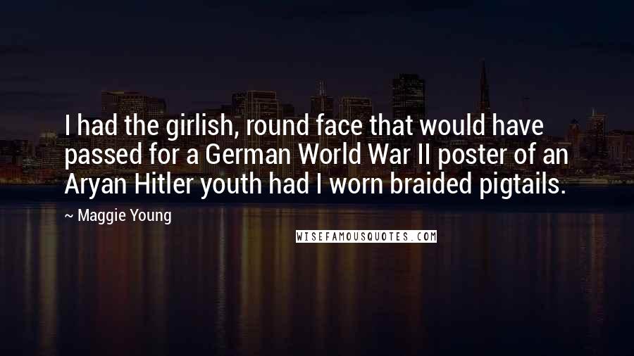 Maggie Young Quotes: I had the girlish, round face that would have passed for a German World War II poster of an Aryan Hitler youth had I worn braided pigtails.