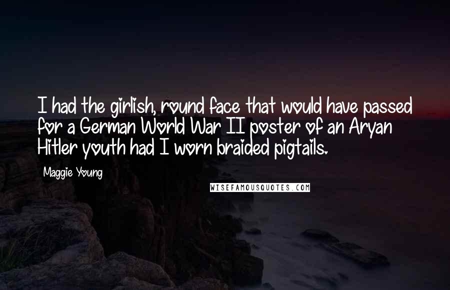 Maggie Young Quotes: I had the girlish, round face that would have passed for a German World War II poster of an Aryan Hitler youth had I worn braided pigtails.