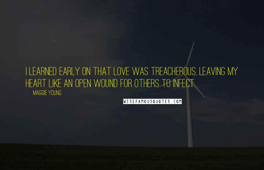 Maggie Young Quotes: I learned early on that love was treacherous, leaving my heart like an open wound for others to infect.