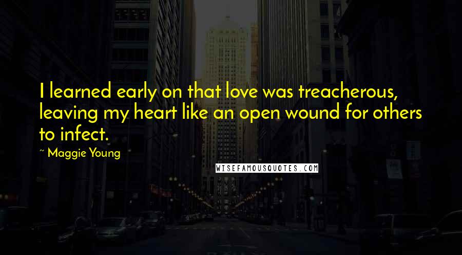 Maggie Young Quotes: I learned early on that love was treacherous, leaving my heart like an open wound for others to infect.