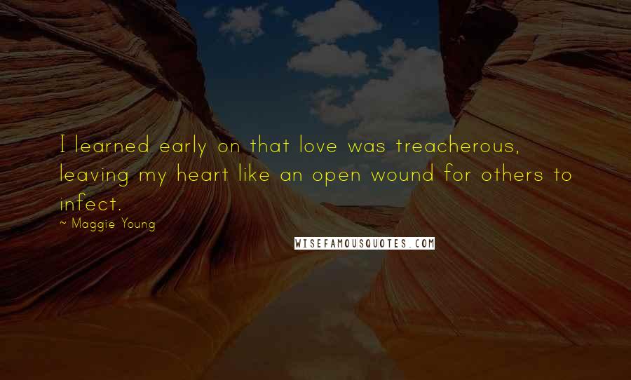 Maggie Young Quotes: I learned early on that love was treacherous, leaving my heart like an open wound for others to infect.