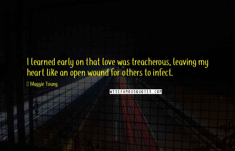 Maggie Young Quotes: I learned early on that love was treacherous, leaving my heart like an open wound for others to infect.