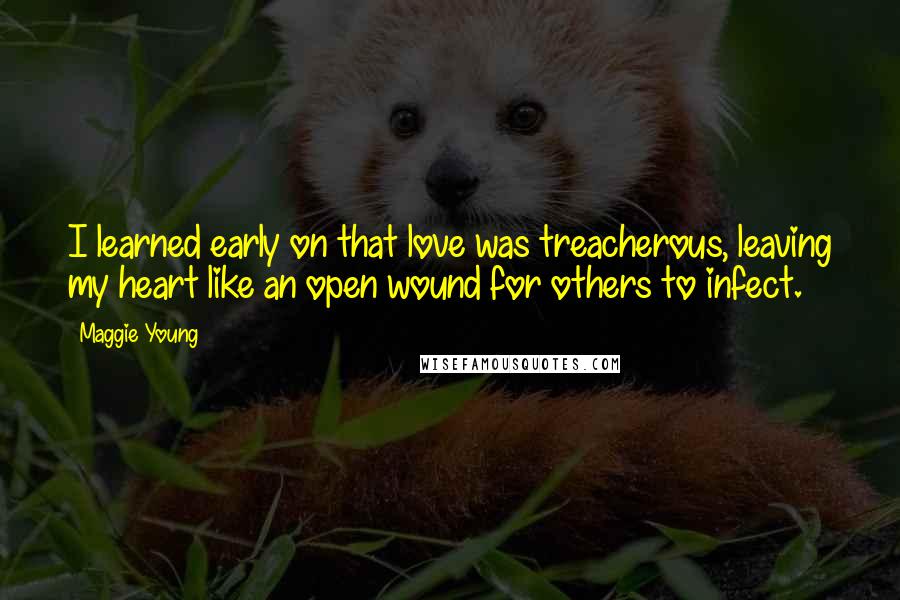 Maggie Young Quotes: I learned early on that love was treacherous, leaving my heart like an open wound for others to infect.