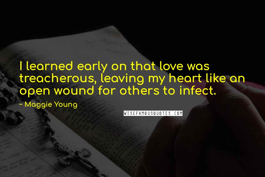 Maggie Young Quotes: I learned early on that love was treacherous, leaving my heart like an open wound for others to infect.
