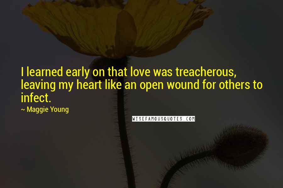 Maggie Young Quotes: I learned early on that love was treacherous, leaving my heart like an open wound for others to infect.