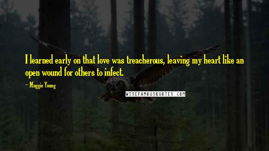 Maggie Young Quotes: I learned early on that love was treacherous, leaving my heart like an open wound for others to infect.
