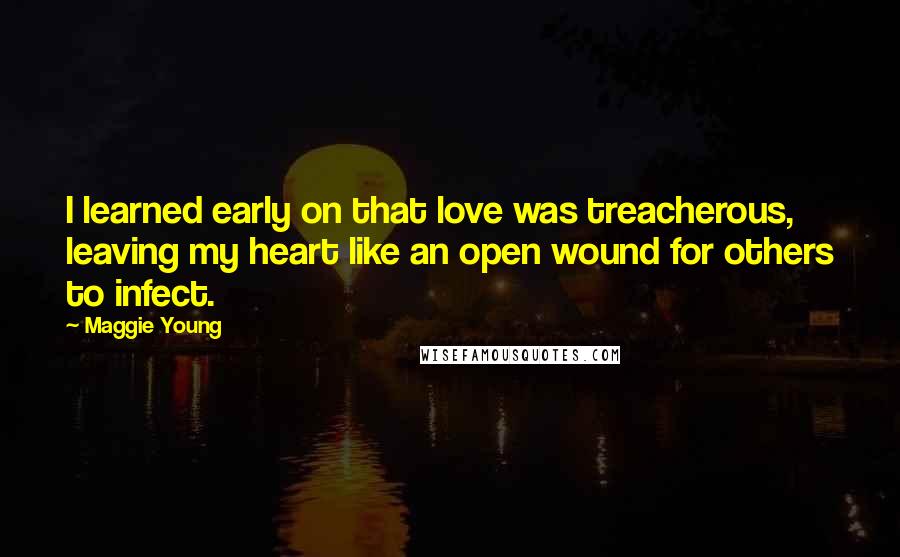 Maggie Young Quotes: I learned early on that love was treacherous, leaving my heart like an open wound for others to infect.