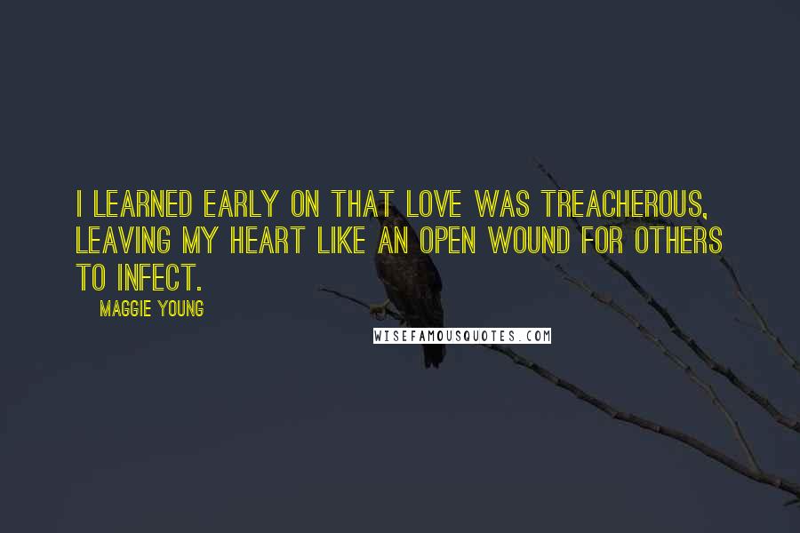 Maggie Young Quotes: I learned early on that love was treacherous, leaving my heart like an open wound for others to infect.