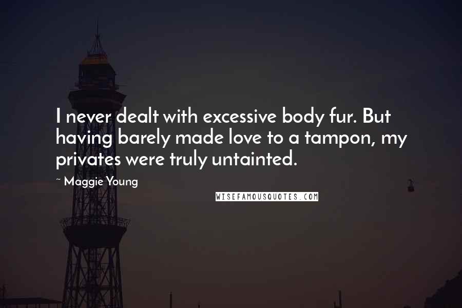 Maggie Young Quotes: I never dealt with excessive body fur. But having barely made love to a tampon, my privates were truly untainted.