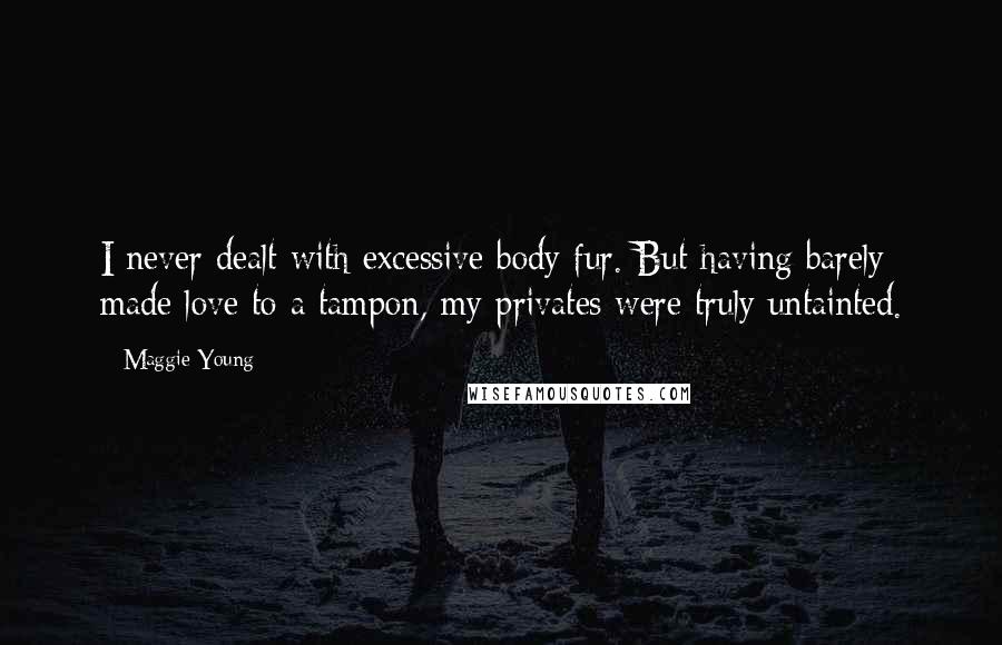 Maggie Young Quotes: I never dealt with excessive body fur. But having barely made love to a tampon, my privates were truly untainted.