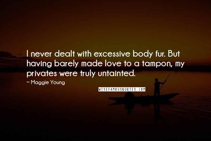 Maggie Young Quotes: I never dealt with excessive body fur. But having barely made love to a tampon, my privates were truly untainted.