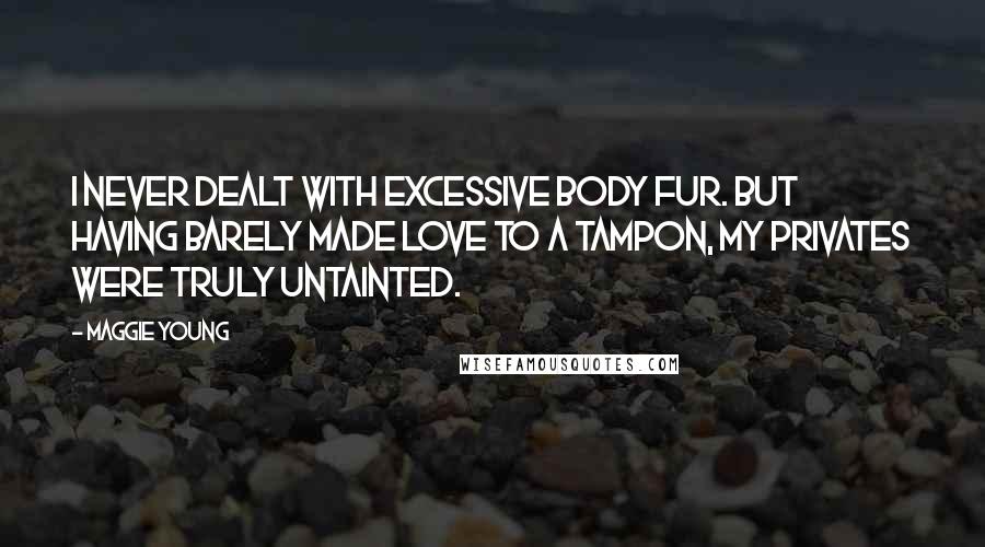 Maggie Young Quotes: I never dealt with excessive body fur. But having barely made love to a tampon, my privates were truly untainted.