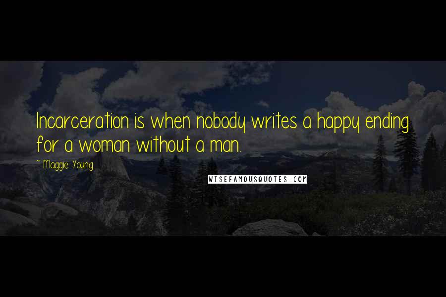 Maggie Young Quotes: Incarceration is when nobody writes a happy ending for a woman without a man.