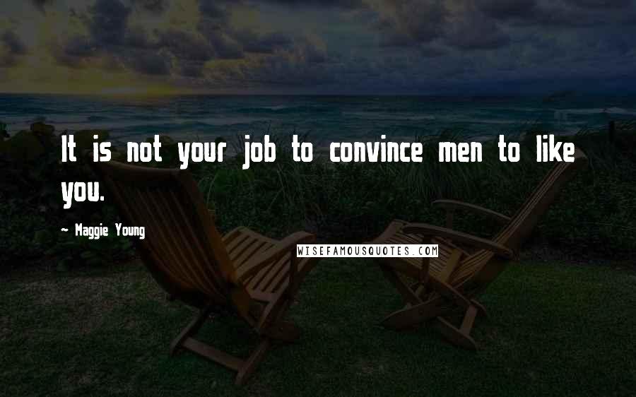 Maggie Young Quotes: It is not your job to convince men to like you.