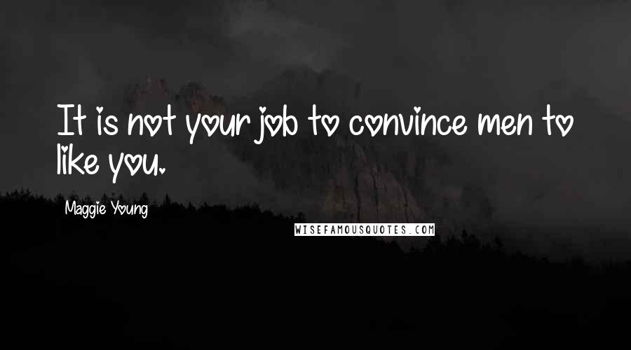 Maggie Young Quotes: It is not your job to convince men to like you.