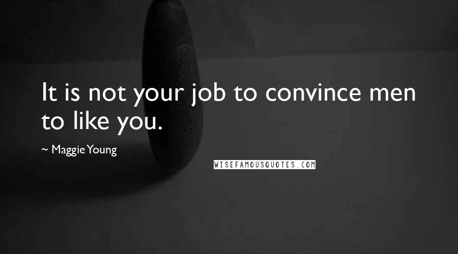 Maggie Young Quotes: It is not your job to convince men to like you.