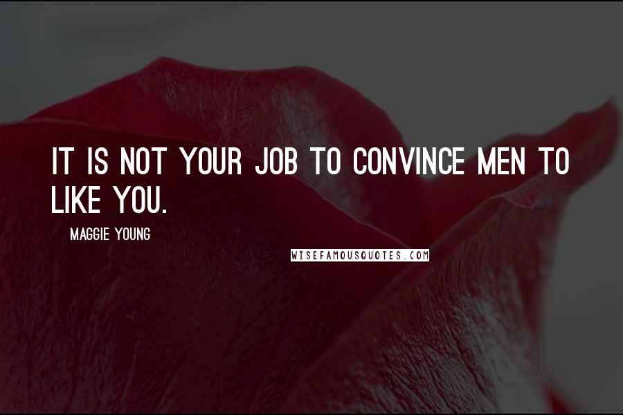 Maggie Young Quotes: It is not your job to convince men to like you.