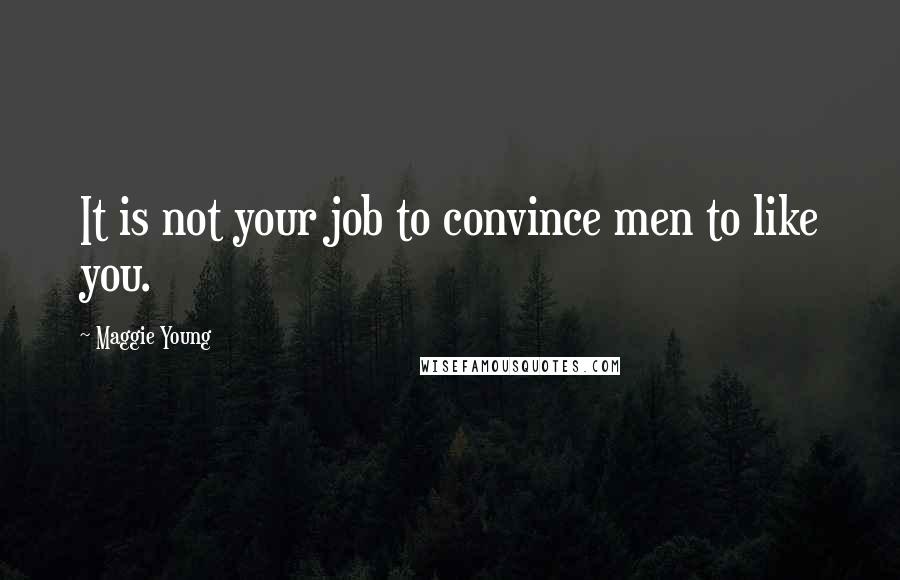 Maggie Young Quotes: It is not your job to convince men to like you.