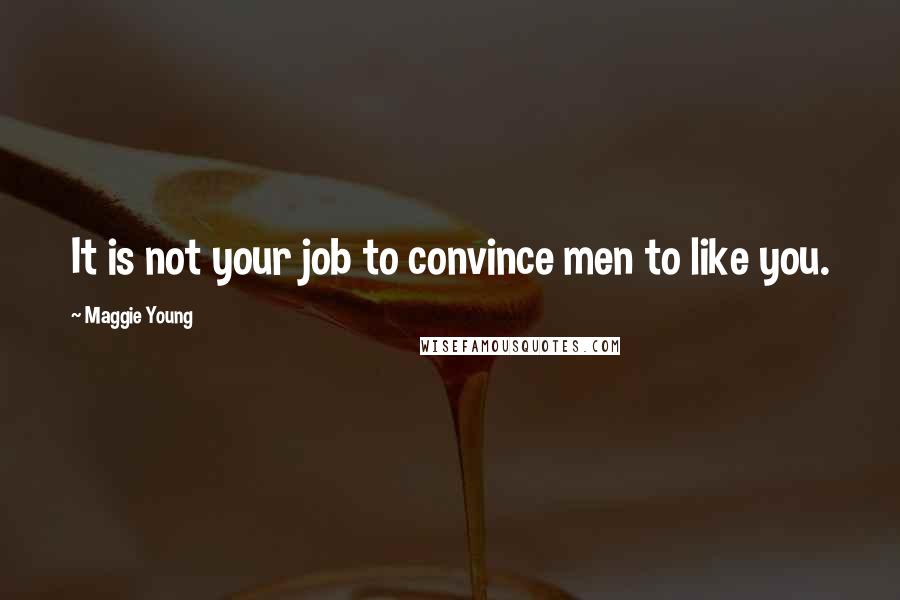 Maggie Young Quotes: It is not your job to convince men to like you.