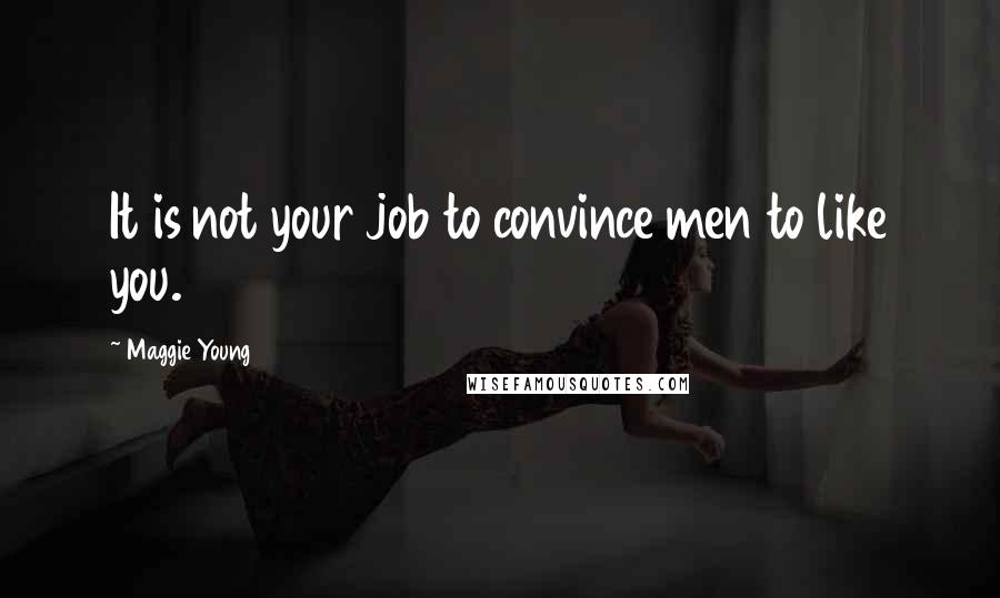 Maggie Young Quotes: It is not your job to convince men to like you.