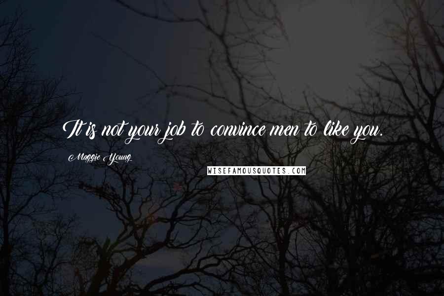 Maggie Young Quotes: It is not your job to convince men to like you.