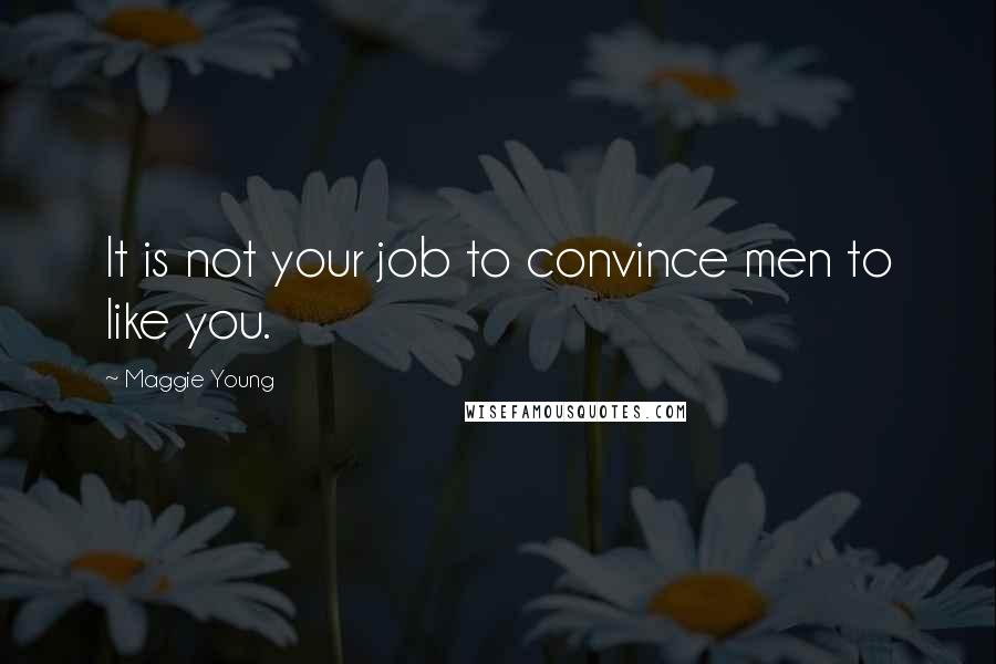 Maggie Young Quotes: It is not your job to convince men to like you.