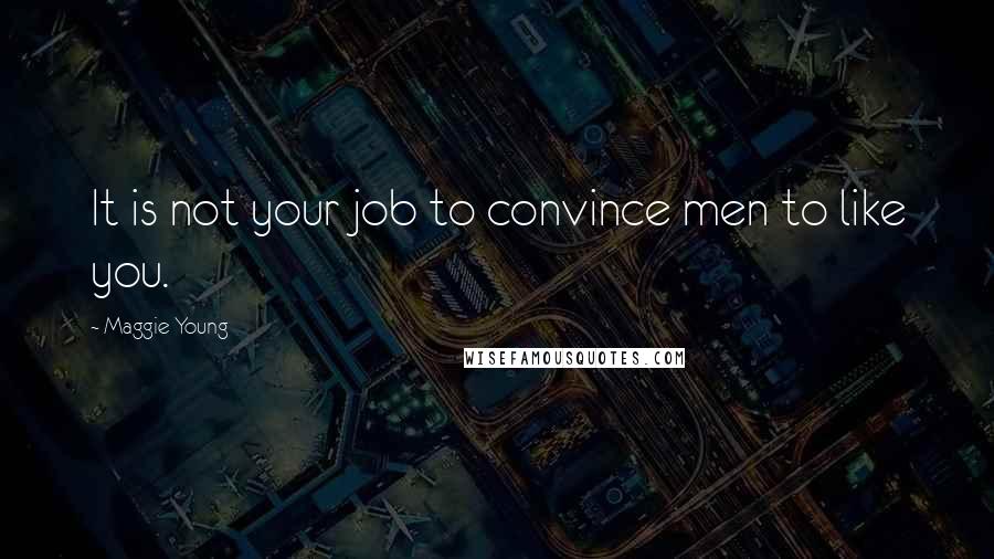 Maggie Young Quotes: It is not your job to convince men to like you.