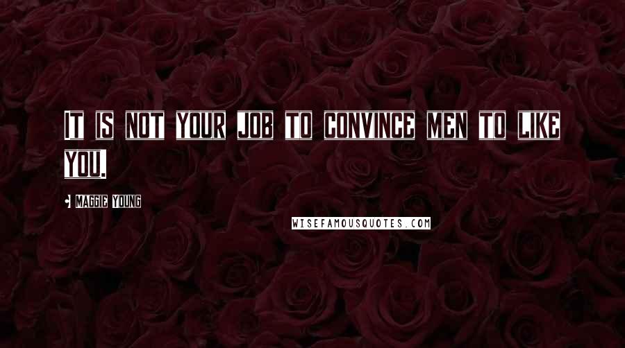 Maggie Young Quotes: It is not your job to convince men to like you.