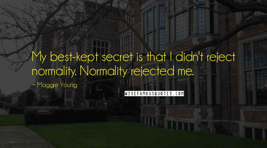 Maggie Young Quotes: My best-kept secret is that I didn't reject normality. Normality rejected me.