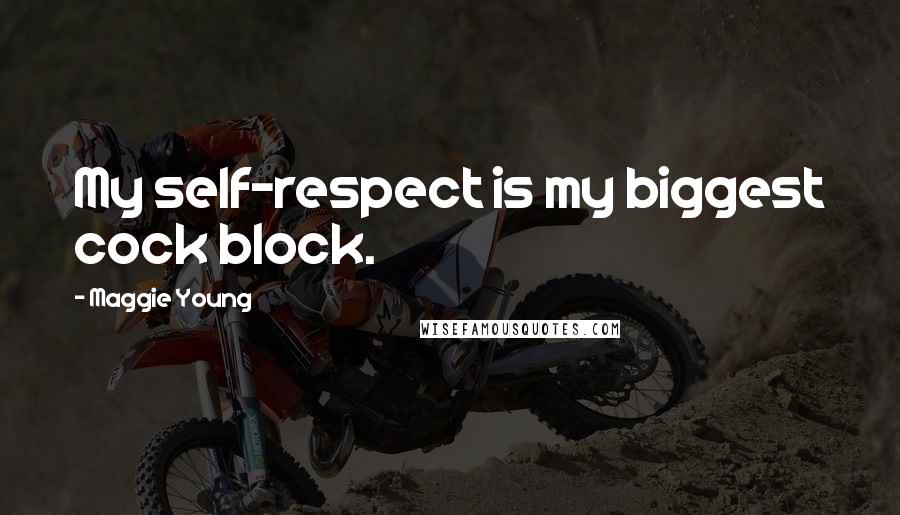 Maggie Young Quotes: My self-respect is my biggest cock block.