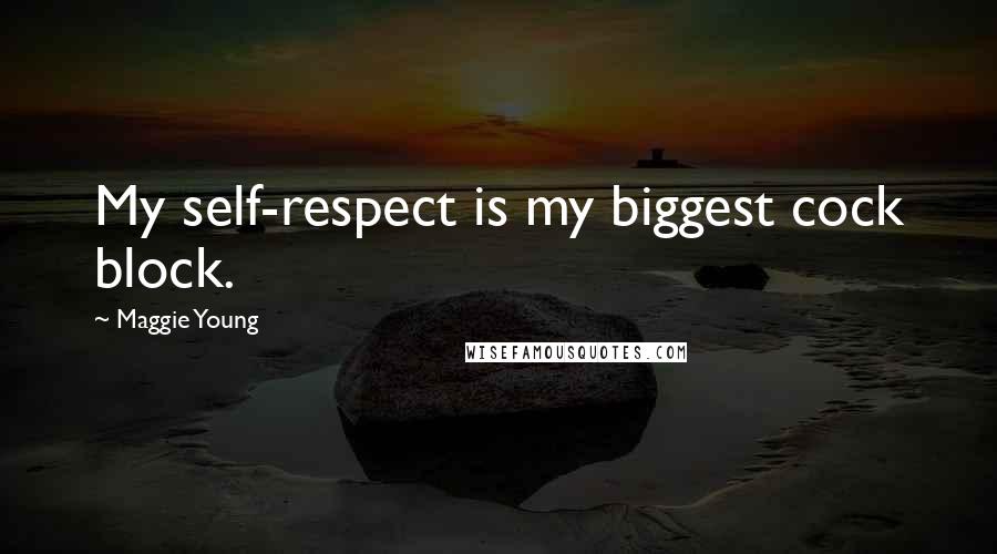 Maggie Young Quotes: My self-respect is my biggest cock block.