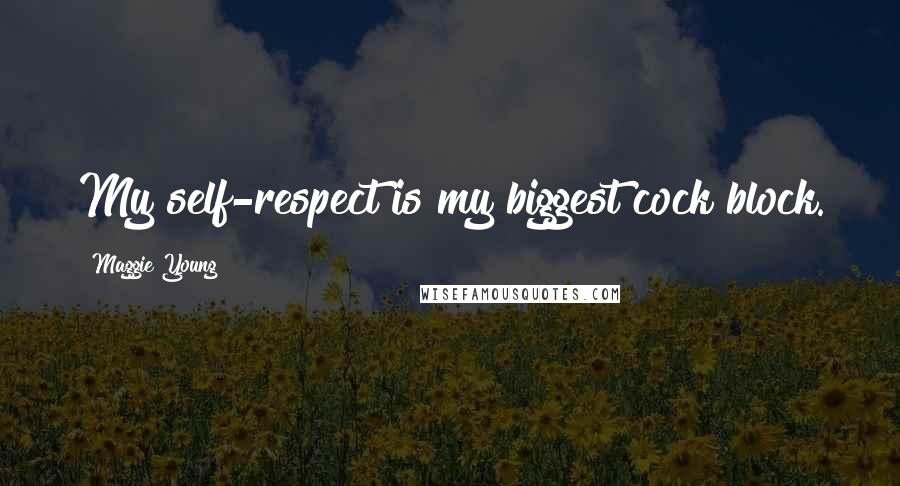 Maggie Young Quotes: My self-respect is my biggest cock block.