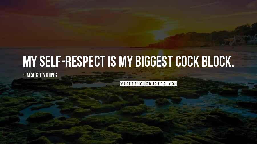 Maggie Young Quotes: My self-respect is my biggest cock block.