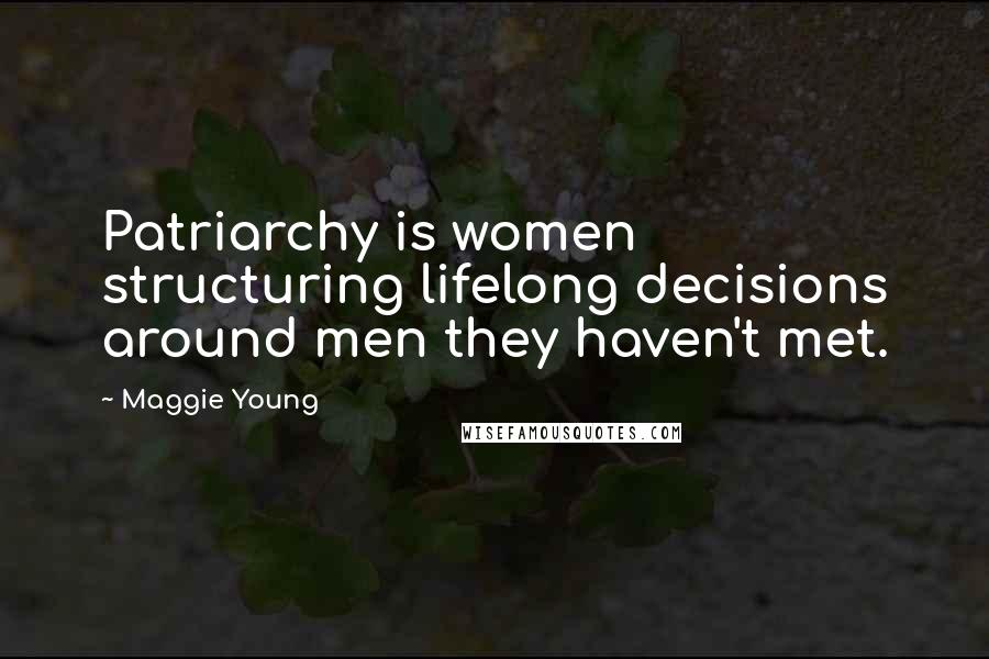 Maggie Young Quotes: Patriarchy is women structuring lifelong decisions around men they haven't met.