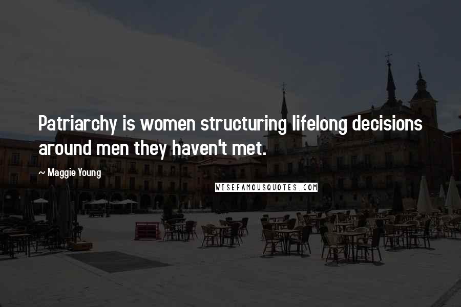 Maggie Young Quotes: Patriarchy is women structuring lifelong decisions around men they haven't met.