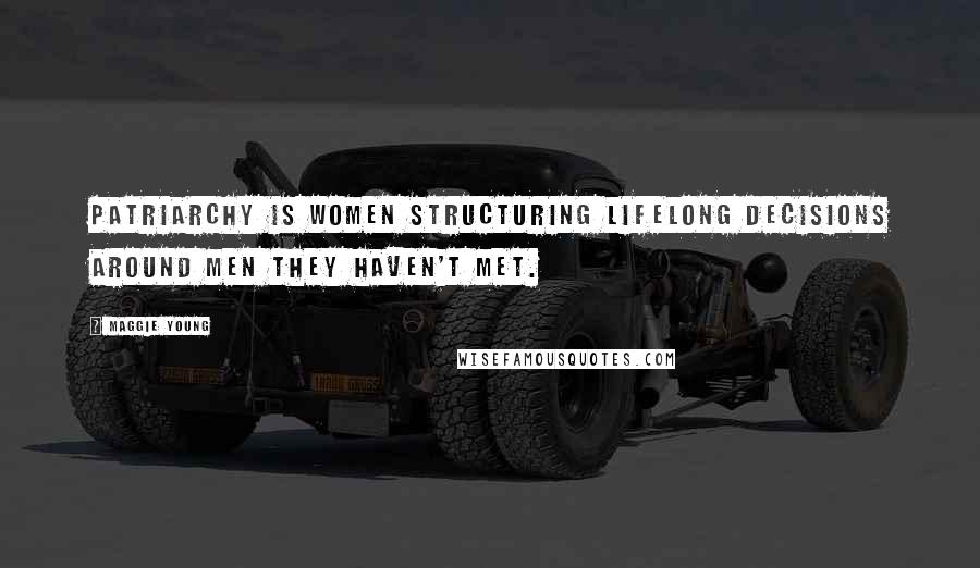 Maggie Young Quotes: Patriarchy is women structuring lifelong decisions around men they haven't met.