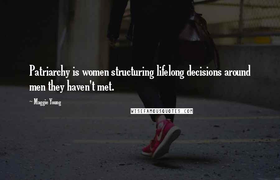 Maggie Young Quotes: Patriarchy is women structuring lifelong decisions around men they haven't met.