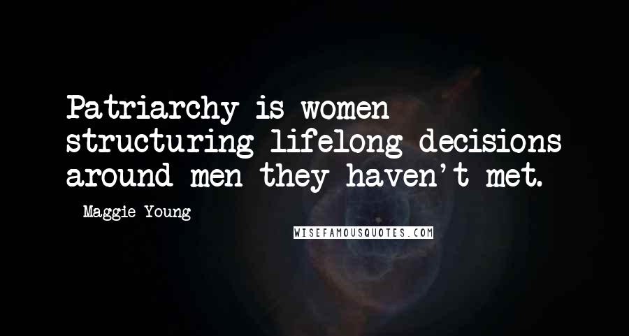 Maggie Young Quotes: Patriarchy is women structuring lifelong decisions around men they haven't met.