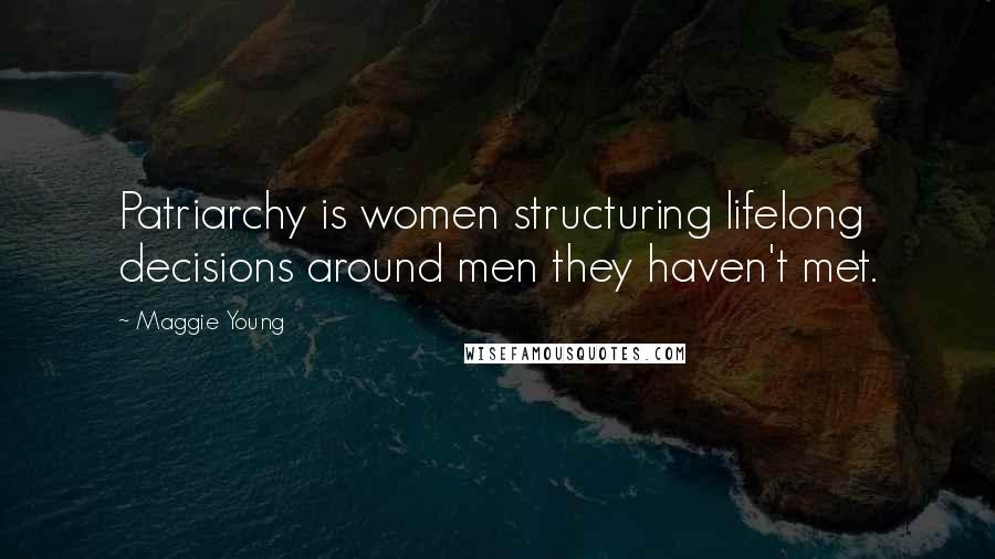 Maggie Young Quotes: Patriarchy is women structuring lifelong decisions around men they haven't met.